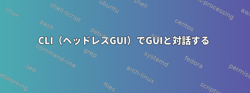 CLI（ヘッドレスGUI）でGUIと対話する