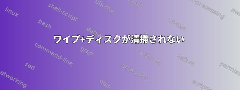 ワイプ+ディスクが清掃されない