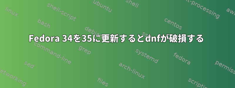 Fedora 34を35に更新するとdnfが破損する