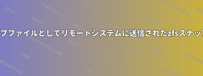 バックアップファイルとしてリモートシステムに送信されたzfsスナップショット