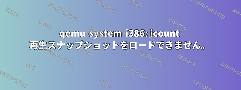 qemu-system-i386: icount 再生スナップショットをロードできません。