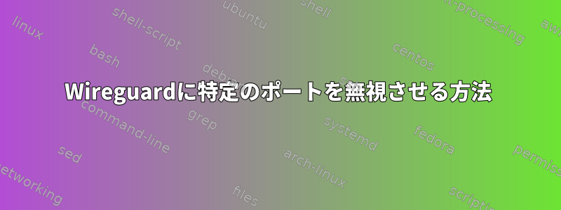 Wireguardに特定のポートを無視させる方法