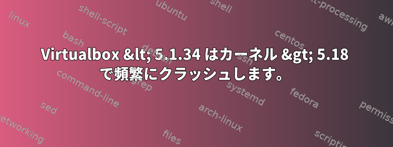 Virtualbox &lt; 5.1.34 はカーネル &gt; 5.18 で頻繁にクラッシュします。