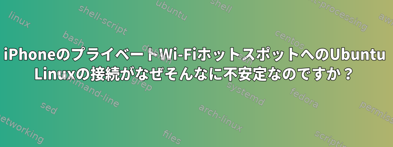 iPhoneのプライベートWi-FiホットスポットへのUbuntu Linuxの接続がなぜそんなに不安定なのですか？