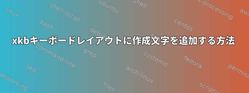 xkbキーボードレイアウトに作成文字を追加する方法