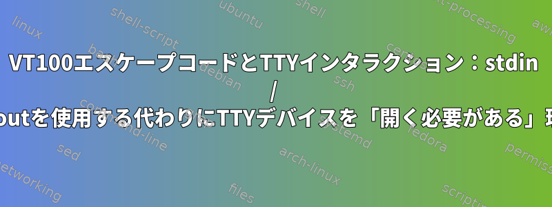 VT100エスケープコードとTTYインタラクション：stdin / stdoutを使用する代わりにTTYデバイスを「開く必要がある」理由