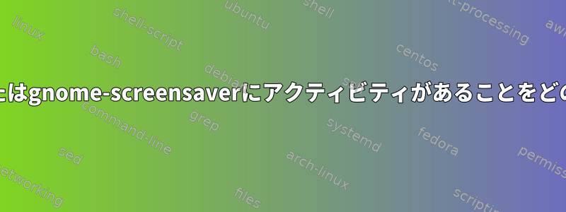 gnome-session（3）またはgnome-screensaverにアクティビティがあることをどのように知っていますか？