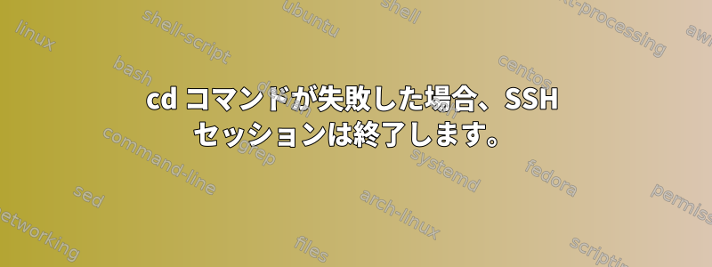 cd コマンドが失敗した場合、SSH セッションは終了します。