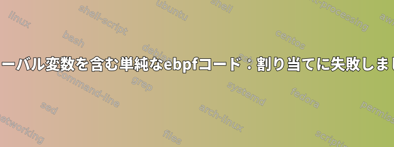 グローバル変数を含む単純なebpfコード：割り当てに失敗しました