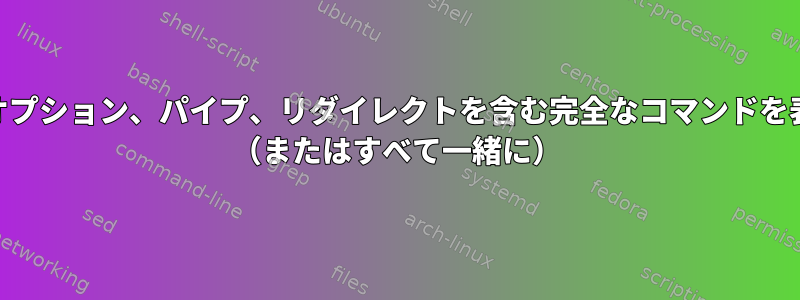 psコマンド：オプション、パイプ、リダイレクトを含む完全なコマンドを表示するには？ （またはすべて一緒に）