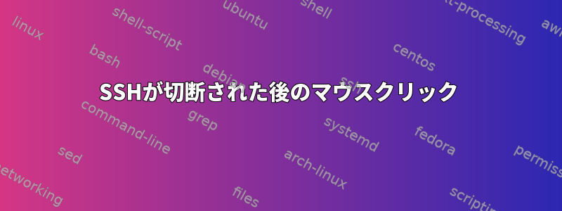 SSHが切断された後のマウスクリック