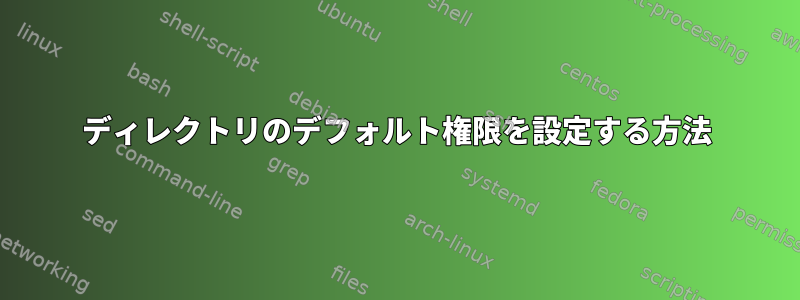 ディレクトリのデフォルト権限を設定する方法