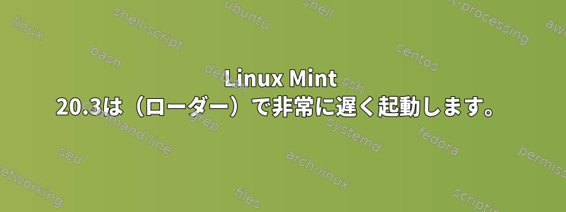 Linux Mint 20.3は（ローダー）で非常に遅く起動します。