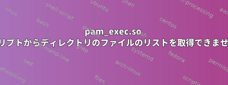 pam_exec.so スクリプトからディレクトリのファイルのリストを取得できません。