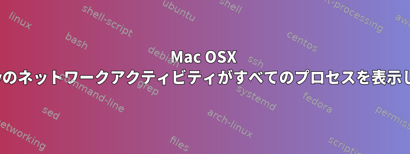 Mac OSX Montereyのネットワークアクティビティがすべてのプロセスを表示していない