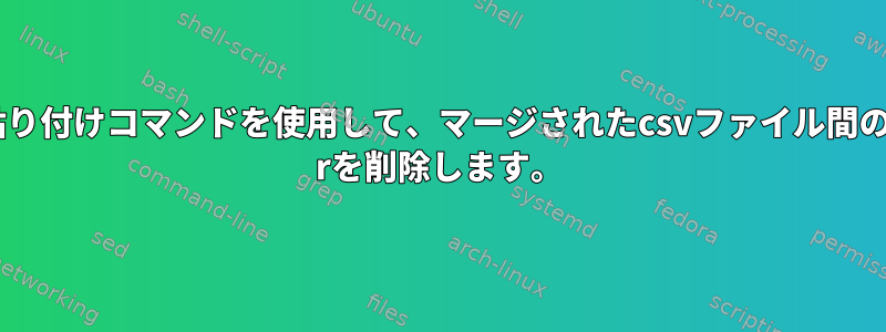 貼り付けコマンドを使用して、マージされたcsvファイル間の\ rを削除します。