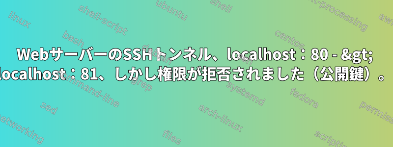 WebサーバーのSSHトンネル、localhost：80 - &gt; localhost：81、しかし権限が拒否されました（公開鍵）。