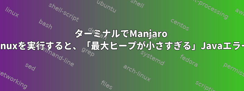 ターミナルでManjaro Linuxを実行すると、「最大ヒープが小さすぎる」Javaエラー