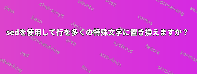 sedを使用して行を多くの特殊文字に置き換えますか？