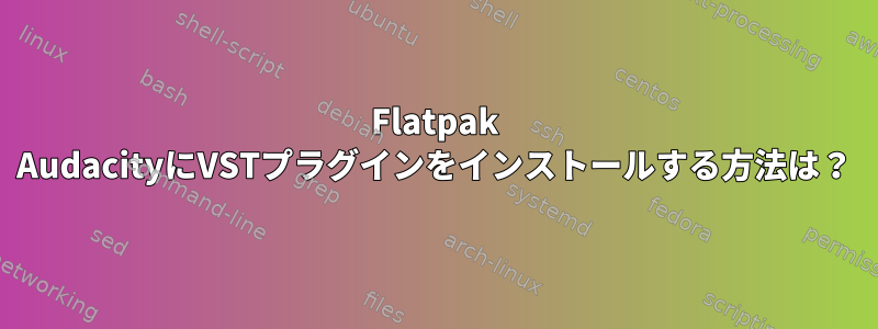 Flatpak AudacityにVSTプラグインをインストールする方法は？