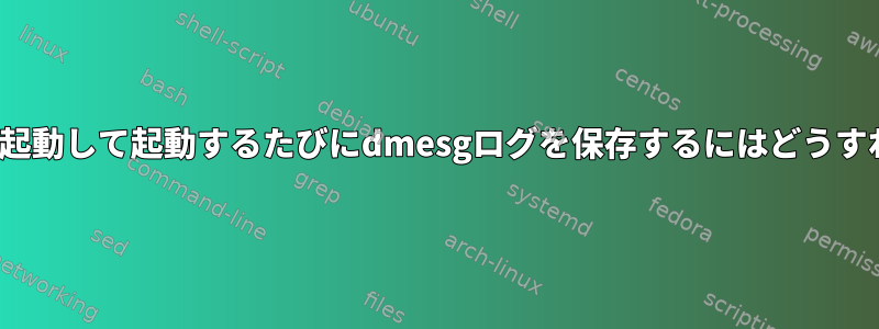 Linuxを複数回再起動して起動するたびにdmesgログを保存するにはどうすればよいですか？