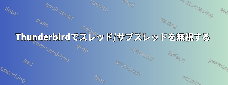 Thunderbirdでスレッド/サブスレッドを無視する