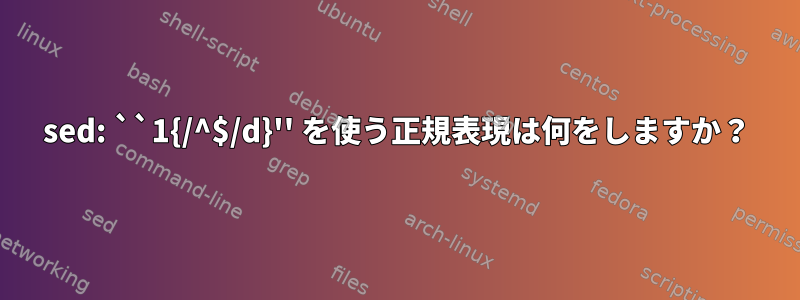 sed: ``1{/^$/d}'' を使う正規表現は何をしますか？