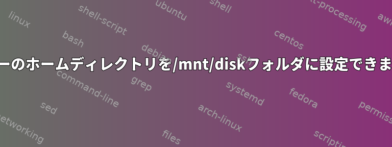 ユーザーのホームディレクトリを/mnt/diskフォルダに設定できますか？