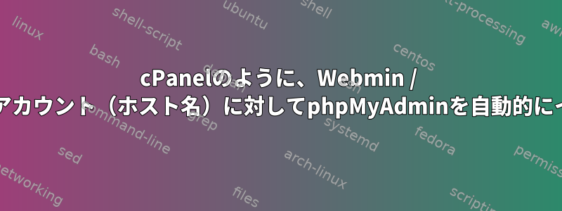 cPanelのように、Webmin / Virtualminのすべてのアカウント（ホスト名）に対してphpMyAdminを自動的にインストールしますか？