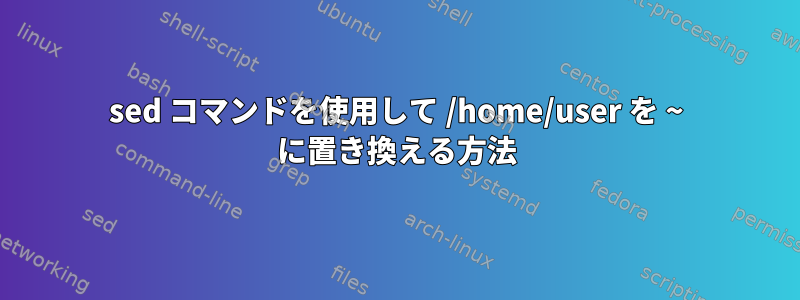 sed コマンドを使用して /home/user を ~ に置き換える方法