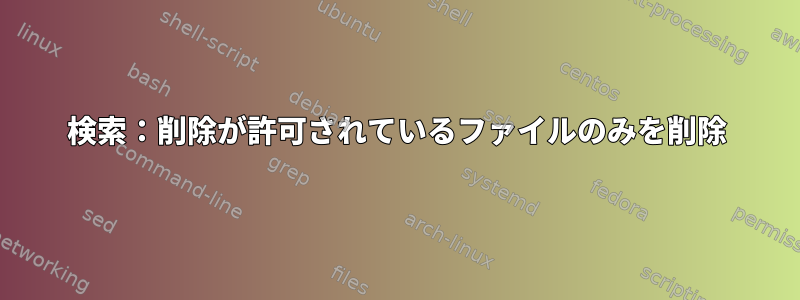 検索：削除が許可されているファイルのみを削除