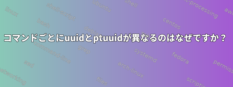 コマンドごとにuuidとptuuidが異なるのはなぜですか？