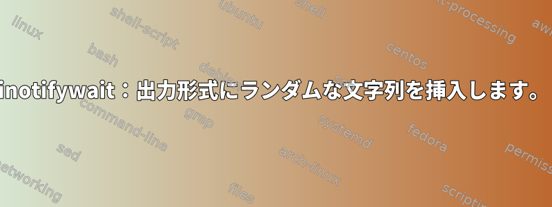 inotifywait：出力形式にランダムな文字列を挿入します。