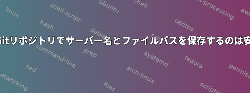 パブリックGitリポジトリでサーバー名とファイルパスを保存するのは安全ですか？