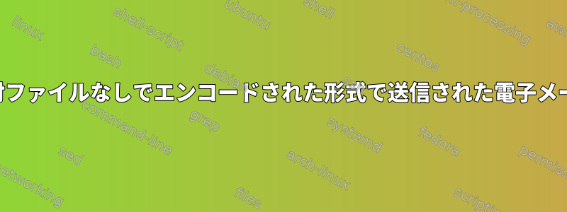 添付ファイルなしでエンコードされた形式で送信された電子メール