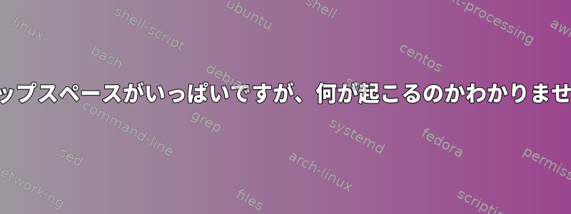 スワップスペースがいっぱいですが、何が起こるのかわかりません。