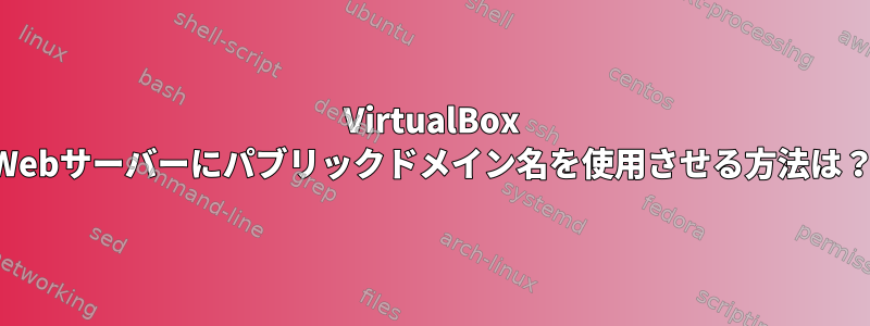 VirtualBox Webサーバーにパブリックドメイン名を使用させる方法は？