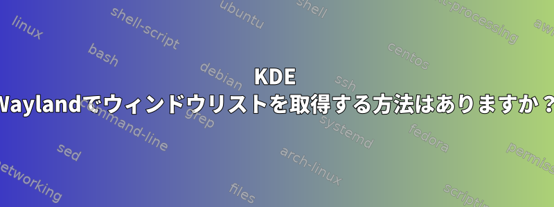 KDE Waylandでウィンドウリストを取得する方法はありますか？