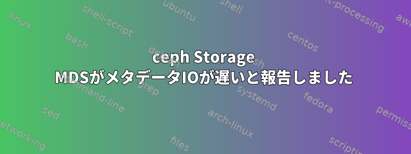 ceph Storage MDSがメタデータIOが遅いと報告しました