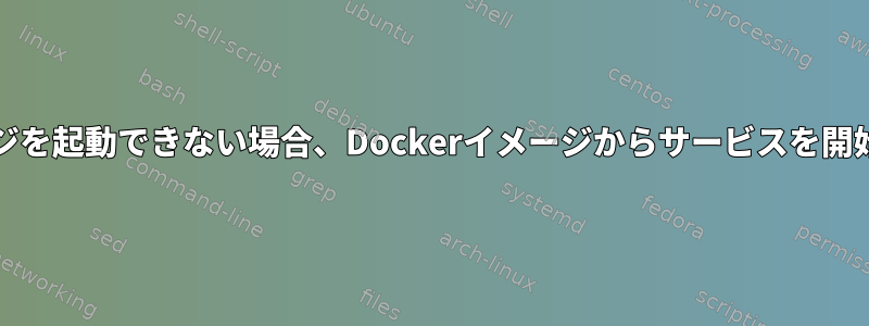 事前に有効なシステムイメージを起動できない場合、Dockerイメージからサービスを開始する方法はありますか(255)