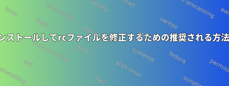 ファイルをインストールしてrcファイルを修正するための推奨される方法は何ですか？