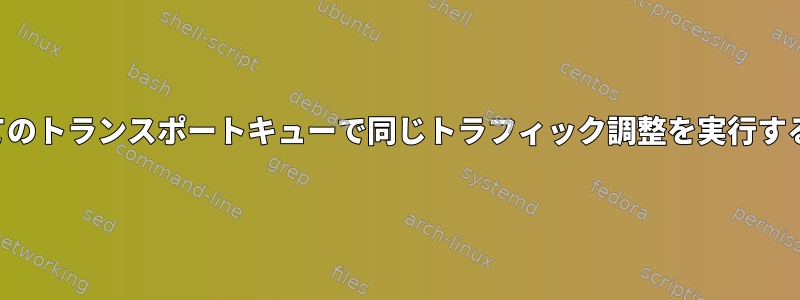 すべてのトランスポートキューで同じトラフィック調整を実行する方法