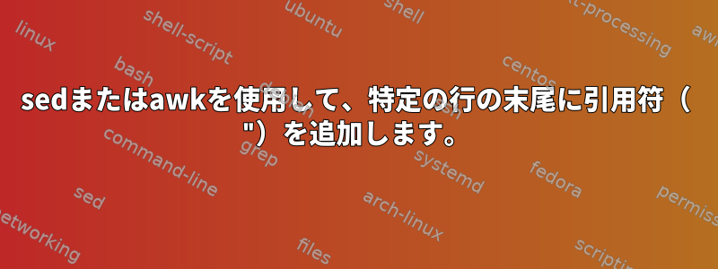 sedまたはawkを使用して、特定の行の末尾に引用符（ "）を追加します。