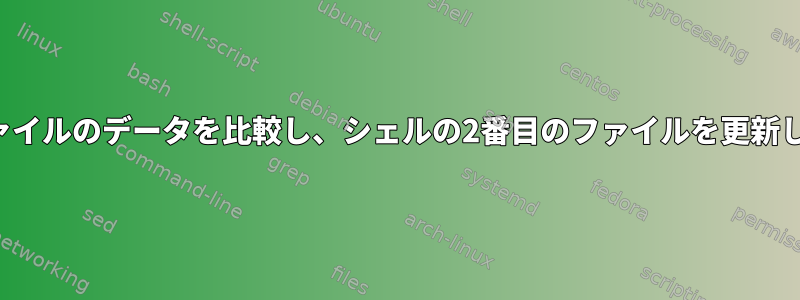 2つのファイルのデータを比較し、シェルの2番目のファイルを更新します。