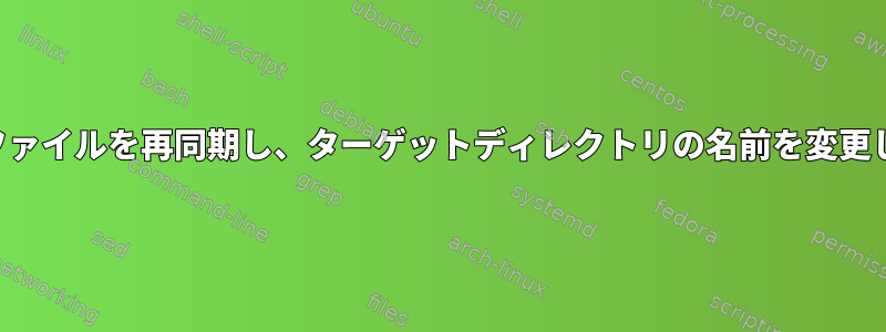 複数のファイルを再同期し、ターゲットディレクトリの名前を変更します。