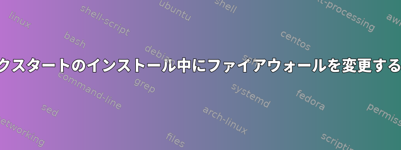 キックスタートのインストール中にファイアウォールを変更する方法