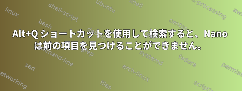 Alt+Q ショートカットを使用して検索すると、Nano は前の項目を見つけることができません。