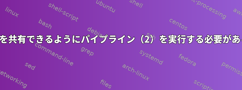 プロセス間でデータを共有できるようにパイプライン（2）を実行する必要があるのはなぜですか。