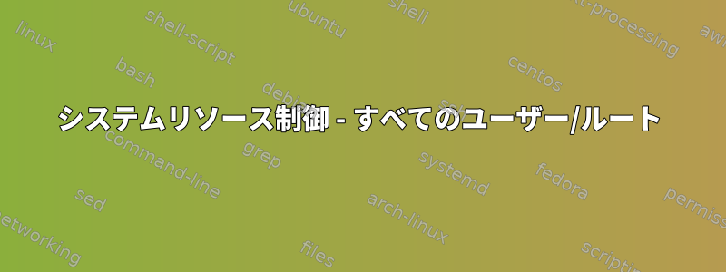 システムリソース制御 - すべてのユーザー/ルート