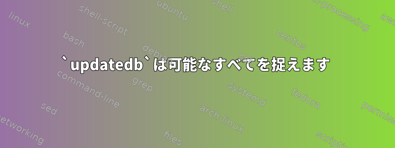 `updatedb`は可能なすべてを捉えます